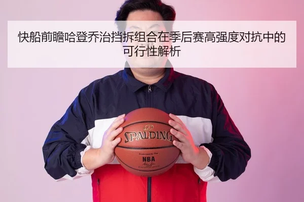 快船前瞻哈登乔治挡拆组合在季后赛高强度对抗中的可行性解析