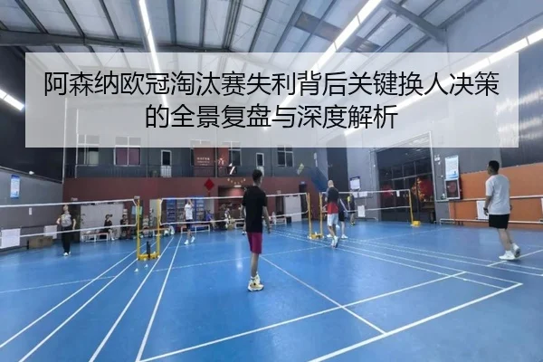 阿森纳欧冠淘汰赛失利背后关键换人决策的全景复盘与深度解析